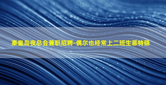 秦皇岛夜总会兼职招聘-偶尔也经常上二班生意特稳